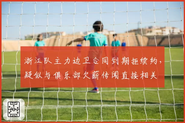 浙江队主力边卫合同到期拒续约,疑似与俱乐部欠薪传闻直接相关