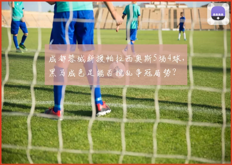 成都蓉城新援帕拉西奥斯5场4球,黑马成色足能否搅乱争冠局势?