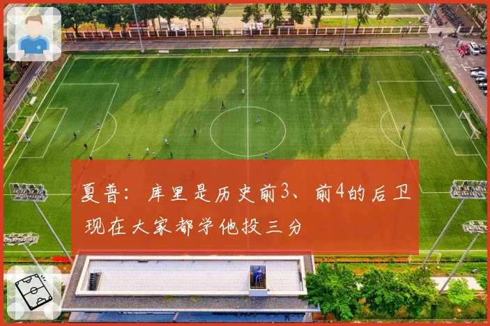 夏普：库里是历史前3、前4的后卫 现在大家都学他投三分