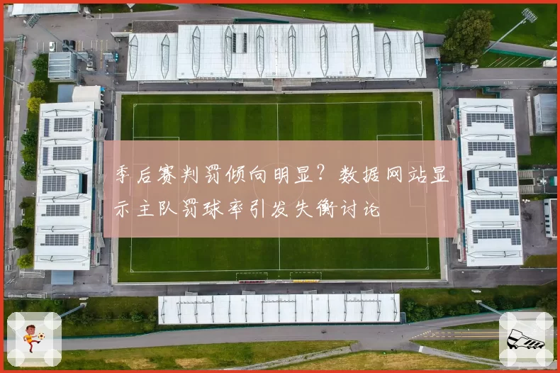 季后赛判罚倾向明显?数据网站显示主队罚球率引发失衡讨论
