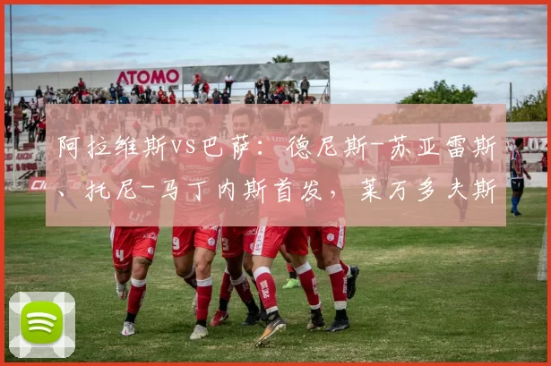 阿拉维斯vs巴萨：德尼斯-苏亚雷斯、托尼-马丁内斯首发，莱万多夫斯基、拉什福德出战