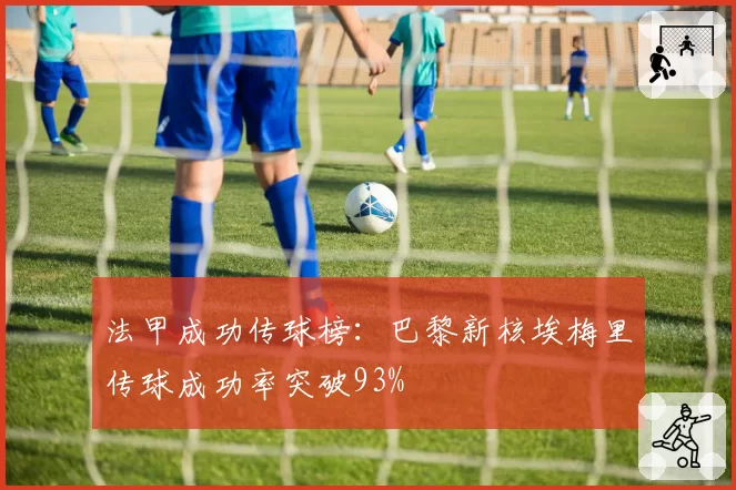 法甲成功传球榜:巴黎新核埃梅里传球成功率突破93%