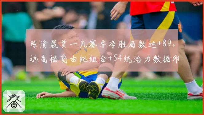 陈清晨贾一凡赛季净胜局数达+89，远高福岛由纪组合+54统治力数据印证