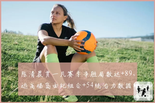 陈清晨贾一凡赛季净胜局数达+89，远高福岛由纪组合+54统治力数据印证