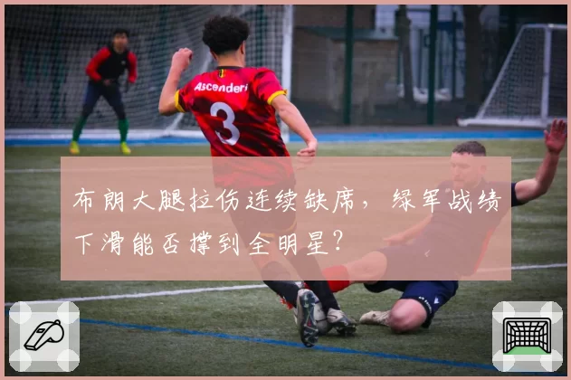布朗大腿拉伤连续缺席,绿军战绩下滑能否撑到全明星?