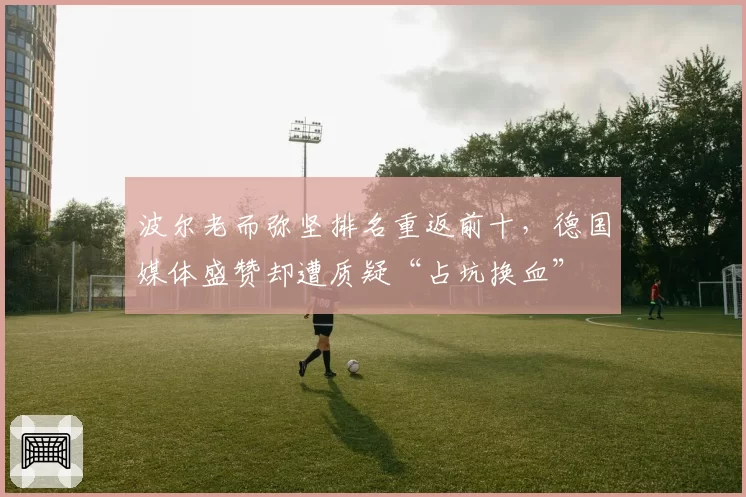 波尔老而弥坚排名重返前十，德国媒体盛赞却遭质疑“占坑换血”