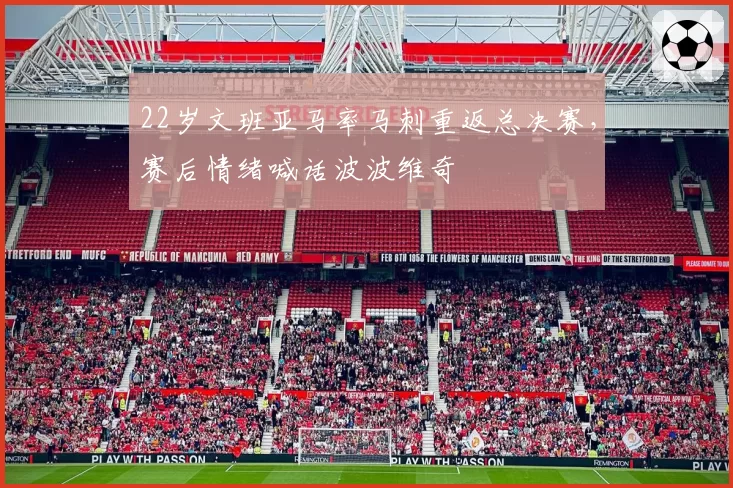 22岁文班亚马率马刺重返总决赛，赛后情绪喊话波波维奇
