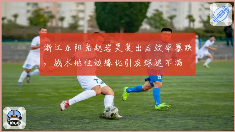 浙江东阳光赵岩昊复出后效率暴跌，战术地位边缘化引发球迷不满