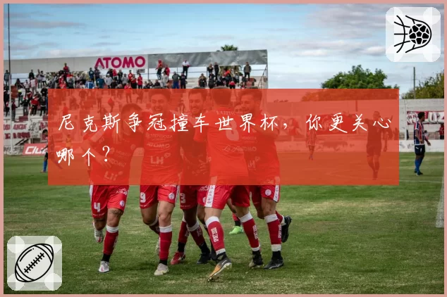 尼克斯争冠撞车世界杯,你更关心哪个?