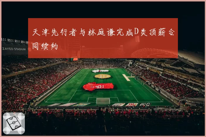 天津先行者与林庭谦完成D类顶薪合同续约