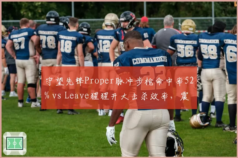 守望先锋Proper脉冲步枪命中率52% vs Leave猩猩开大击杀效率，震动与广州冲锋战术博弈