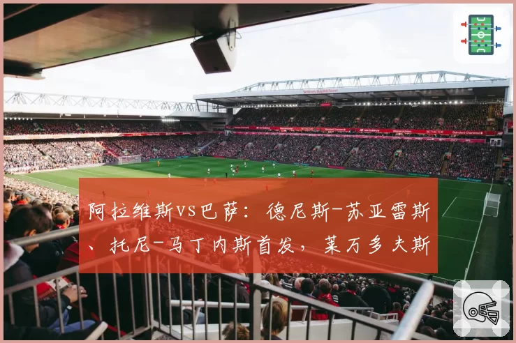 阿拉维斯vs巴萨：德尼斯-苏亚雷斯、托尼-马丁内斯首发，莱万多夫斯基、拉什福德出战