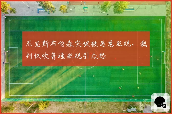 尼克斯布伦森突破被恶意犯规,裁判仅吹普通犯规引众怒