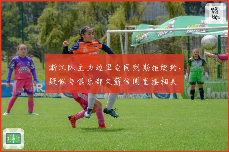 浙江队主力边卫合同到期拒续约,疑似与俱乐部欠薪传闻直接相关