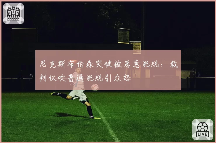 尼克斯布伦森突破被恶意犯规,裁判仅吹普通犯规引众怒