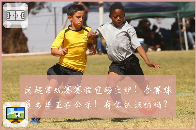 闽超常规赛赛程重磅出炉!参赛球员名单正在公示!有你认识的吗?