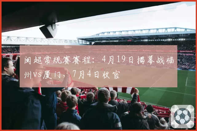 闽超常规赛赛程:4月19日揭幕战福州vs厦门,7月4日收官