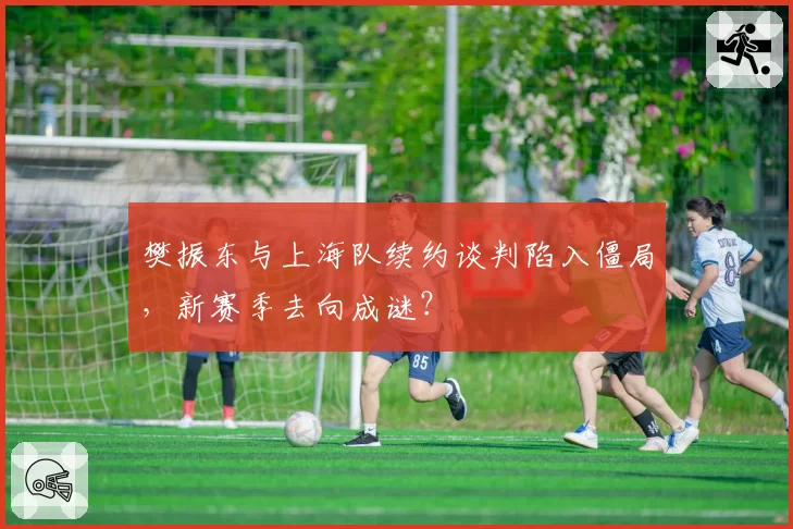 樊振东与上海队续约谈判陷入僵局,新赛季去向成谜?