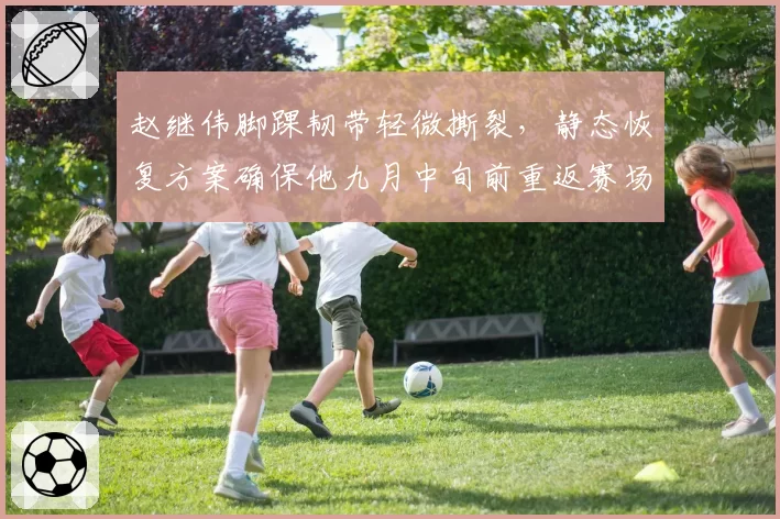 赵继伟脚踝韧带轻微撕裂,静态恢复方案确保他九月中旬前重返赛场