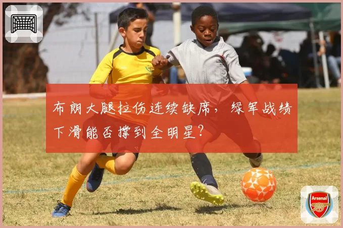 布朗大腿拉伤连续缺席,绿军战绩下滑能否撑到全明星?